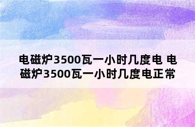 电磁炉3500瓦一小时几度电 电磁炉3500瓦一小时几度电正常